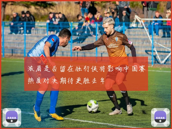 浓眉是否留在独行侠将影响中国赛热度对决期待更胜去年