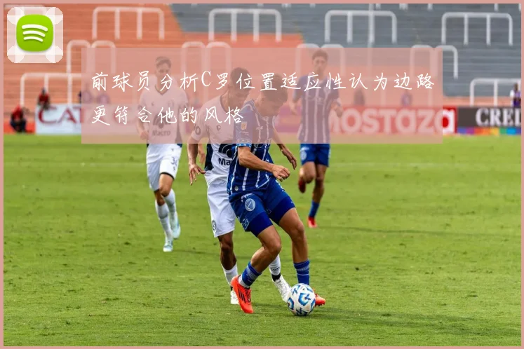 前球员分析C罗位置适应性认为边路更符合他的风格