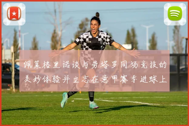 佩莱格里诺谈与劳塔罗同场竞技的美妙体验并立志在意甲赛季进球上双