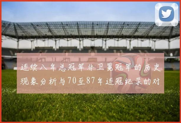 连续八年总冠军非卫冕冠军的历史现象分析与70至87年连冠纪录的对比
