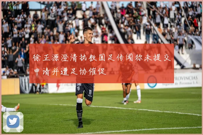 徐正源澄清执教国足传闻称未提交申请并遭足协催促