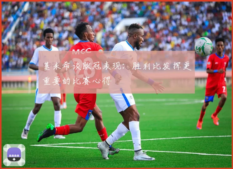 基米希谈欧冠表现：胜利比发挥更重要的比赛心得