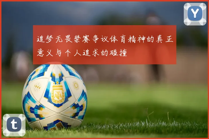 追梦无畏禁赛争议体育精神的真正意义与个人追求的碰撞