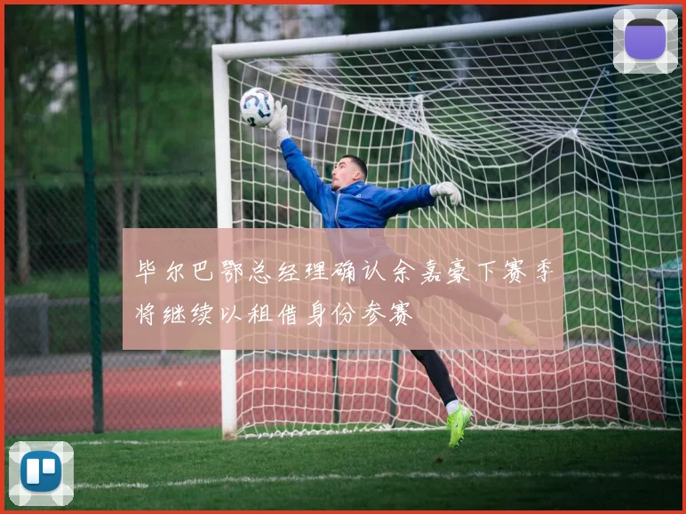毕尔巴鄂总经理确认余嘉豪下赛季将继续以租借身份参赛