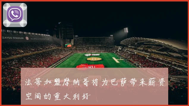 法蒂加盟摩纳哥将为巴萨带来薪资空间的重大利好