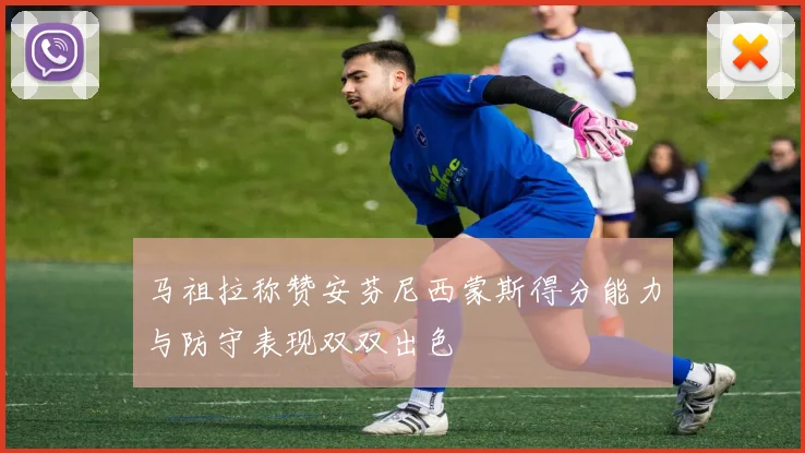 马祖拉称赞安芬尼西蒙斯得分能力与防守表现双双出色
